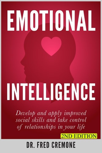 Emotional Intelligence Develop and Apply Improved Social Skills and Take Control of Relationships in Your Life - 2nd Edition