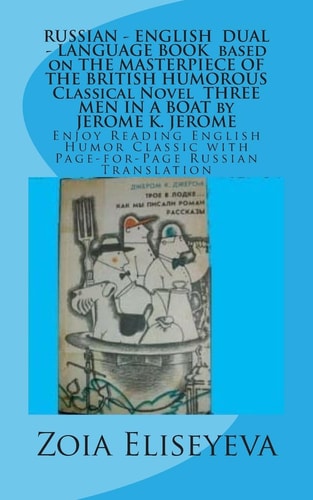 RUSSIAN - ENGLISH DUAL - LANGUAGE BOOK Based on the MASTERPIECE of the BRITISH HUMOROUS Classical Novel THREE MEN in a BOAT by JEROME K. JEROME Enjoy Reading English Humor Classic with Page-For-Page Russian Translation