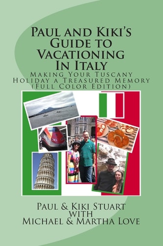 Paul and Kiki's Guide to Vacationing In Italy Making Your Tuscany Holiday a Treasured Memory (Full Color Edition)