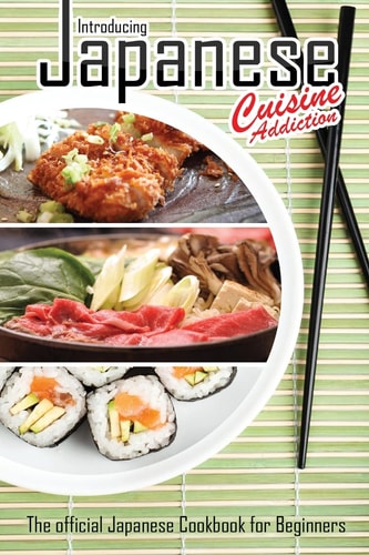 Introducing Japanese Cuisine Addiction The Official Japanese Cookbook for Beginners