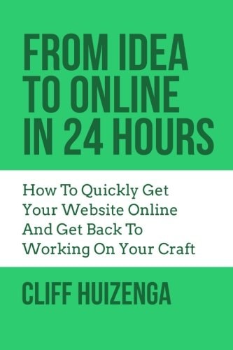 From Idea To Online In 24 Hours How To Quickly Get Your Website Online And Get Back To Working On Your Craft