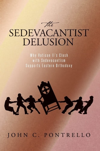 The Sedevacantist Delusion Why Vatican II's Clash with Sedevacantism Supports Eastern Orthodoxy