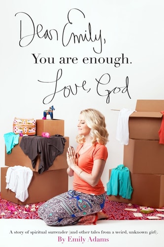 Dear Emily, You Are Enough. Love, God A Story of Spiritual Surrender (and Other Tales from a Weird, Unknown Girl).