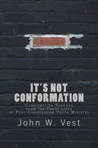 It's Not Conformation Confirmation Sermons from the Front Lines of Post-Christendom Youth Ministry