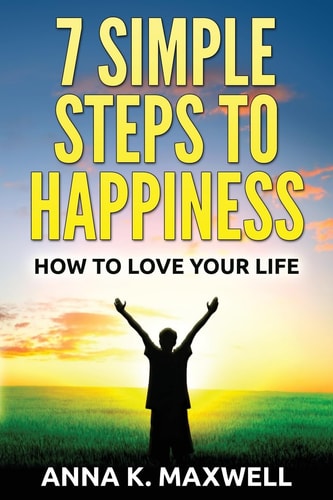 7 Simple Steps to Happiness How to Love Your Life