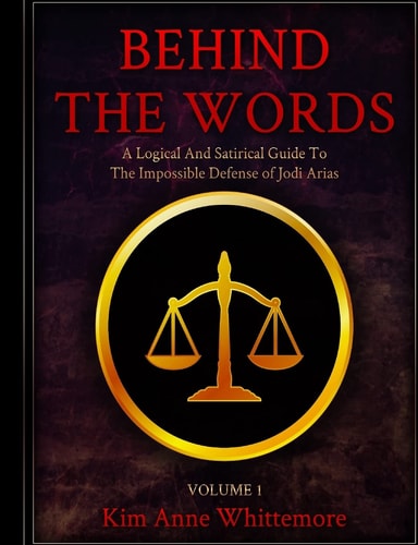 Behind The Words A Logical and Satirical Guide to the Impossible Defense of Jodi Arias