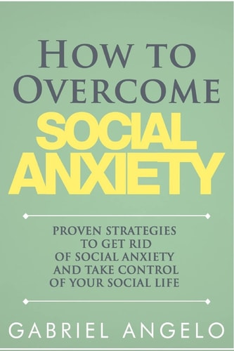 How to Overcome Social Anxiety Proven Strategies to Get Rid of Social Anxiety and Take Control of Your Social Life