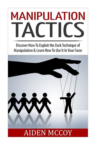Manipulation Tactics Discover How to Exploit the Dark Technique of Manipulation and Learn How to Use It in Your Favor