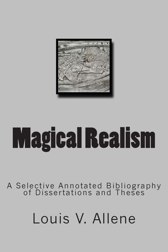 Magical Realism A Selective Annotated Bibliography of Dissertations and Theses