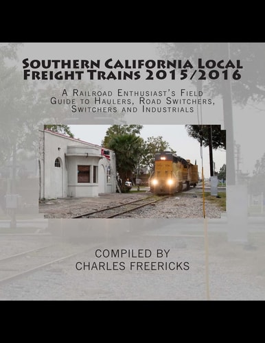 Southern California Local Freight Trains 2015/2016 A Railroad Enthusiast's Field Guide to Haulers, Road Switchers, Switchers and Industrials