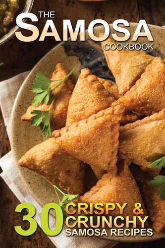 The Samosa Cookbook 30 Crispy and Crunchy Samosa Recipes