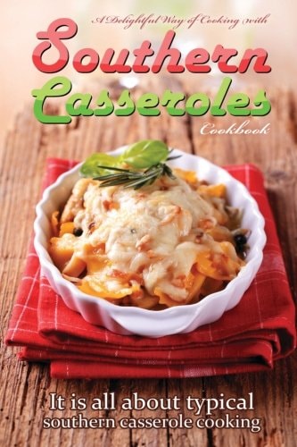 A Delightful Way of Cooking with Southern Casseroles Cookbook It Is All about Typical Southern Casserole Cooking