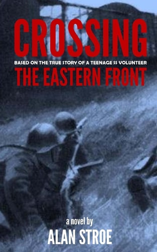 Crossing the Eastern Front A Novel Based on the True Story of a Teenage SS Volunteer