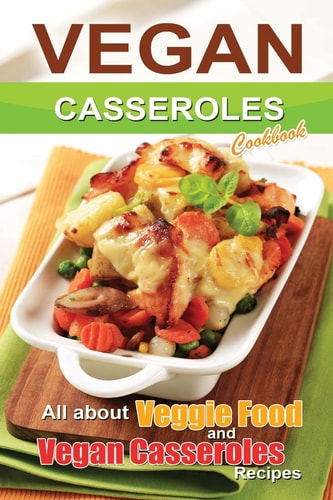 Vegan Casseroles Cookbook Is All about Veggie Food and Vegan Casseroles Recipes