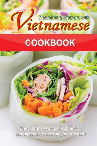Reclaiming Vietnam with Vietnamese Cookbook Bringing the World of Authentic Vietnamese Recipes at Your Kitchen!!