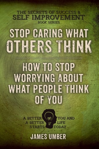 Stop Caring What Others Think How to Stop Worrying about What People Think of You