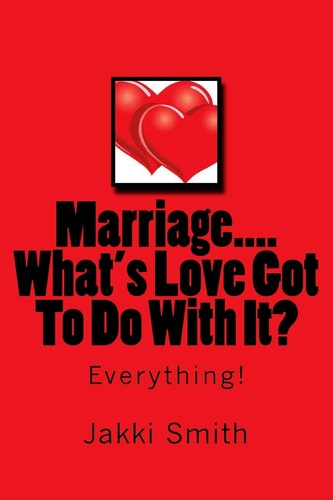 Marriage...What's Love Got To Do With It? Everything!