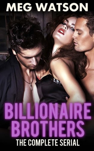 Billionaire Brothers, The Complete Serial Billionaire Menage Novel