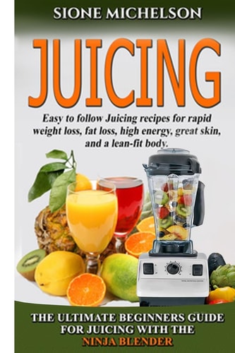 Juicing The Ultimate Beginners Guide for Juicing with the Ninja Blender and Nutribullet (over 60 Recipes !!!!New!!!)