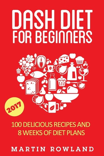 DASH Diet for Beginners 40 Delicious Recipes and 8 Weeks of Diet Plans