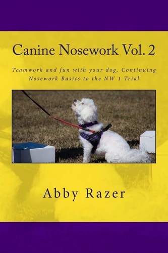 Canine Nosework Vol. 2 Teamwork and Fun with Your Dog, Continuing Nosework Basics to the NW 1 Trial