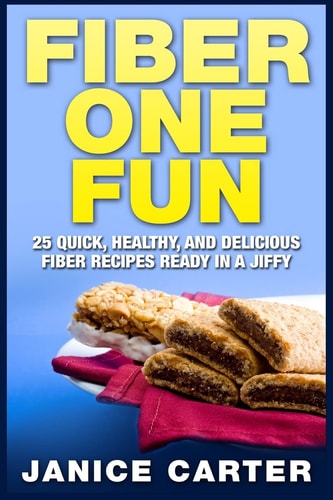 Fiber One Fun 25 Quick, Healthy, and Delicious Fiber Recipes Ready in a Jiffy