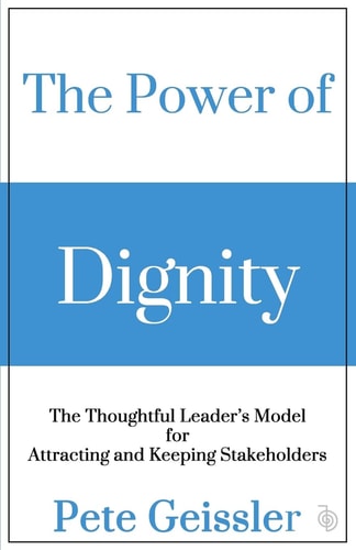 The Power of Dignity The Thoughtful Leader's Model for Attracting and Keeping Stakeholders
