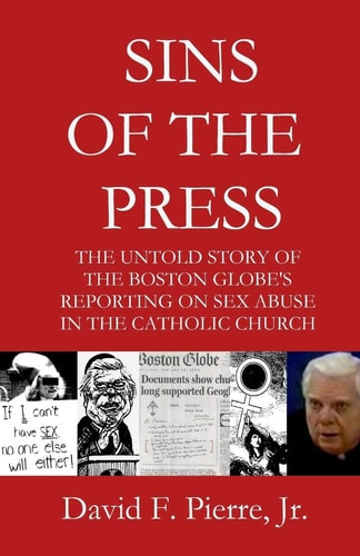 Sins of the Press The Untold Story of the Boston Globe's Reporting on Sex Abuse in the Catholic Church