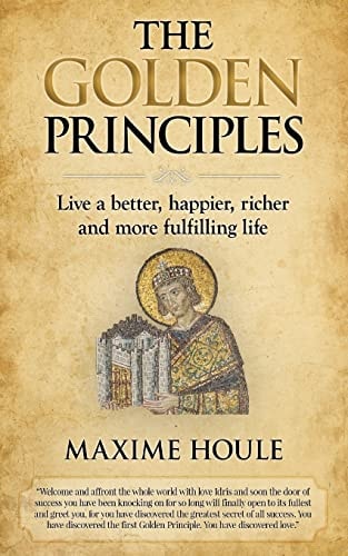 The Golden Principles Live a Better, Happier, Richer and More Fulfilling Life