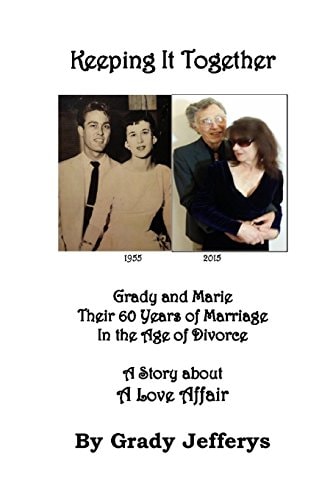 Keeping It Together Grady and Marie-Their 60 Years of Marriage in the Age of Divorce-A Story about a Love Affair