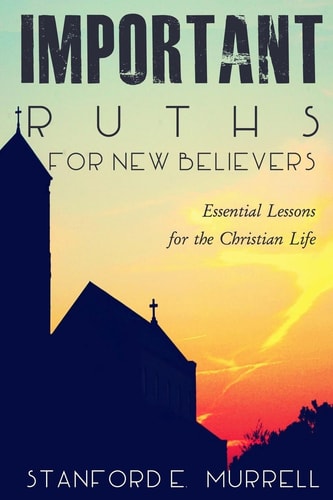 Important Truths for New Believers Essential Lessons for the Christian Life