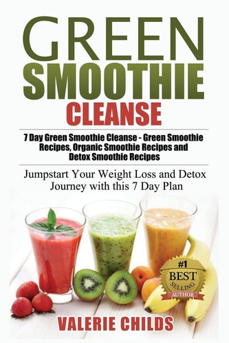 Green Smoothie Cleanse 7 Day Green Smoothie Cleanse - Green Smoothie Recipes, Organic Smoothie Recipes and Detox Smoothie Recipes - Jumpstart Your Weight Loss and Detox Journey with This 7 Day Plan