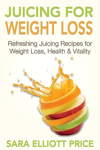 Juicing for Weight Loss Refreshing Juicing Recipes for Weight Loss, Health and Vitality