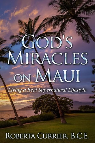 God's Miracles On Maui Living A Real Supernatural Lifestyle