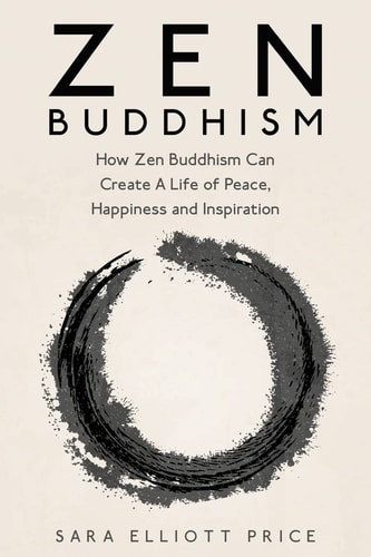 Zen Buddhism How Zen Buddhism Can Create a Life of Peace, Happiness and Inspiration