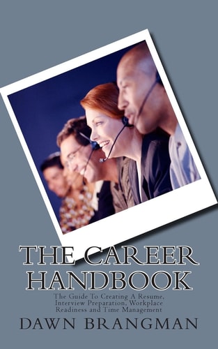 The Career Handbook The Guide To Creating A Resume, Interview Preparation, Workplace Readiness and Time Management