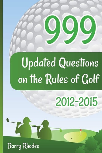 999 Updated Questions on the Rules of Golf 2014 - 2015 The Smart Way to Learn the Rules of Golf for Golfers of All Playing Abilities