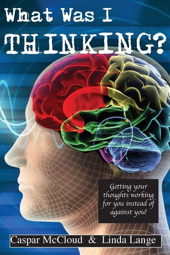 What Was I Thinking? Get Your Thoughts Working for You Not Against You