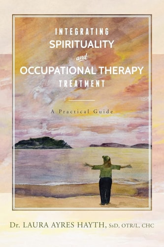 Integrating Spirituality and Occupational Therapy Treatment A Practical Guide