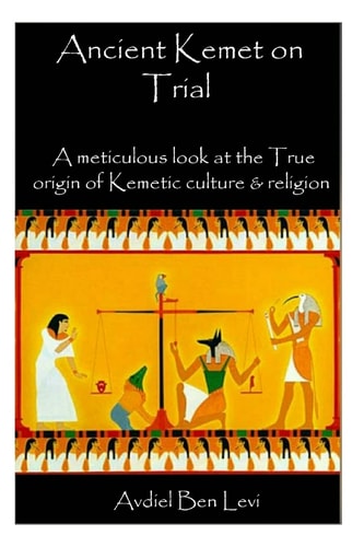 Ancient Kemet on Trial Vol. #1 A Meticulous Look at the True Orgin of Kemetic Culture and Religion