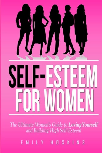 Self-Esteem For Women The Ultimate Women's Guide to Loving Yourself and Building High Self-Esteem