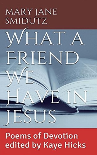 What a Friend We Have in Jesus Poems of Devotion Edited by Kaye Hicks