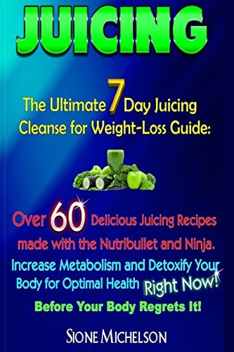 Juicing The Ultimate 7 Day Juicing Cleanse for Weight-Loss Guide: Over 60 Delicious Juicing Recipes Made with the Nutribullet and Ninja. Increase Metablism and Detoxify Your Body for Optimal Health Right Now! Before Your Body Regrets It!
