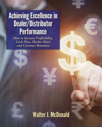 Achieving Excellence in Dealer/Distributor Performance How to Increase Overall Dealer Market Share, Profitability, Cash Flow, Customer Retention and Employee Job Satisfaction