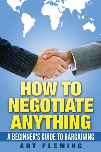 How to Negotiate Anything A Beginner's Guide to Negotiating