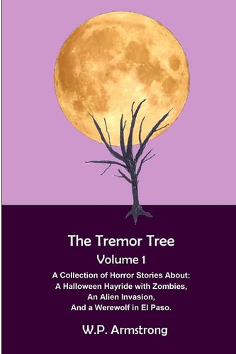 The Tremor Tree Volume 1 A Collection of Horror Stories About a Halloween Hayride with Zombies, an Alien Invasion and a Werewolf in El Paso.