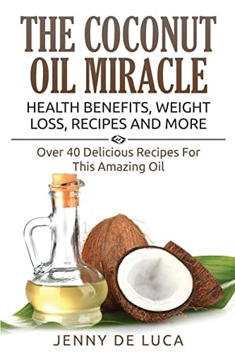The Coconut Oil Miracle - Health Benefits, Weight Loss, Recipes and More Over 40 Delicious Recipes For This Amazing Oil