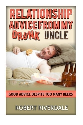Relationship Advice from My Drunk Uncle Good Advice Despite Too Many Beers