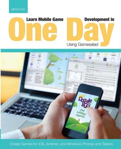 Learn Mobile Game Development in One Day Using Gamesalad Create Games for IOS, Android and Windows Phones and Tablets