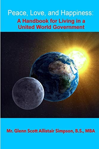 Peace, Love, and Happiness: a Handbook for Living in a United World Government Without the Use of Force; Your Best Vote Ever